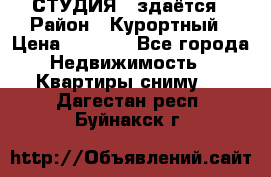 СТУДИЯ - здаётся › Район ­ Курортный › Цена ­ 1 500 - Все города Недвижимость » Квартиры сниму   . Дагестан респ.,Буйнакск г.